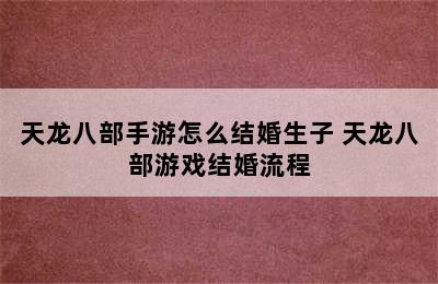 天龙八部手游怎么结婚生子 天龙八部游戏结婚流程